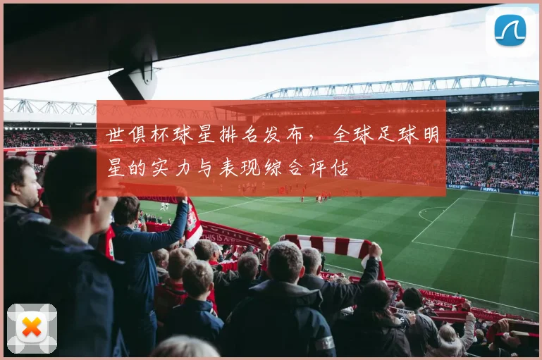 世俱杯球星排名发布，全球足球明星的实力与表现综合评估